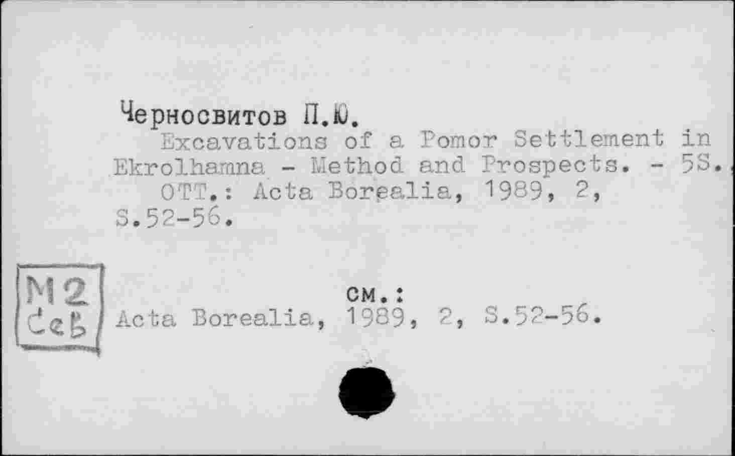 ﻿Черносвитов П.Ю.
Excavations of a Pomor Settlement in
Ekrolhamna - Method and Prospects. - 5S.
OTT.: Acta Borealia, 1989, 2,
S.52-56.
Acta Borealia,
CM. :
1989, 2,
S.52-56.